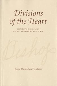 Divisions of the heart: Elizabeth Bishop and the art of memory and place