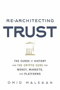 Re-Architecting Trust: The Curse of History and the Crypto Cure for Money, Markets, and Platforms by Omid Malekan