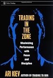 Trading in the Zone : Maximizing Performance with Focus and Discipline