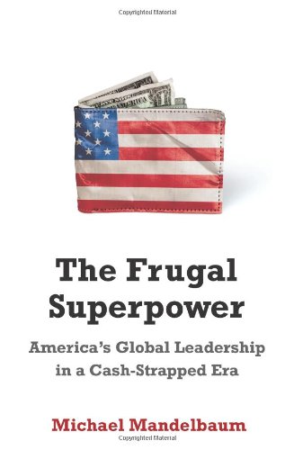 The Frugal Superpower: America's Global Leadership in a Cash-Strapped Era by Michael Mandelbaum