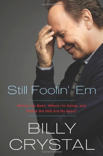 Still Foolin' 'Em: Where I've Been, Where I'm Going, and Where the Hell Are My Keys? by Billy Crystal