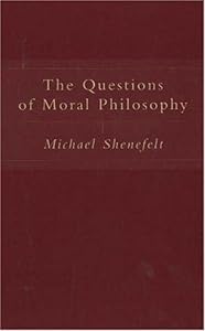 The Questions of Moral Philosophy by Michael Shenefelt