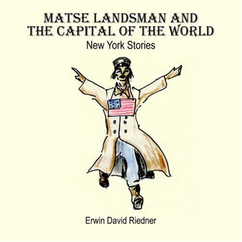 Matse Landsman And the Capital of the World: New York Stories by Erwin David Riedner