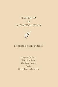 HAPPINESS IS A STATE OF MIND: BOOK OF GRATEFULNESS