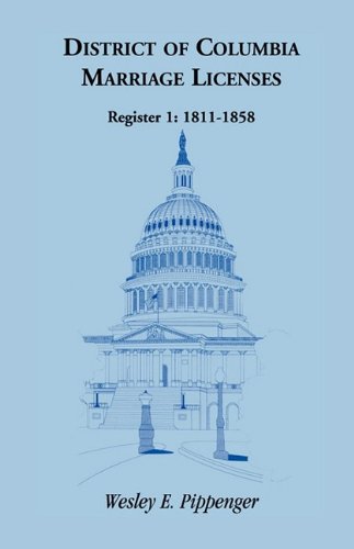 District of Columbia Marriage Licenses, Register 1: 1811-1858 by Wesley E. Pippenger