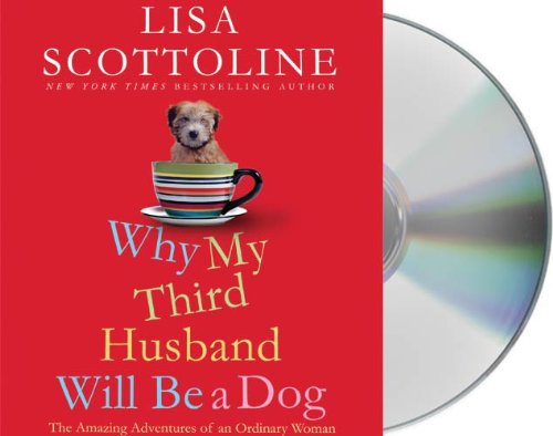 Why My Third Husband Will Be a Dog: The Amazing Adventures of an Ordinary Woman by Lisa Scottoline