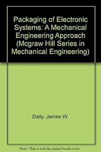 Packaging of Electronic Systems: A Mechanical Engineering Approach (MCGRAW HILL SERIES IN MECHANICAL ENGINEERING) by James W. Dally