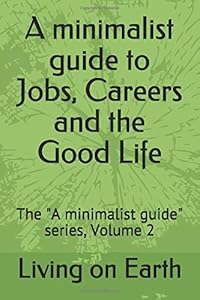 A minimalist guide to Jobs, Careers and the Good Life: The "A minimalist guide" series, Volume 2 by Living on Earth