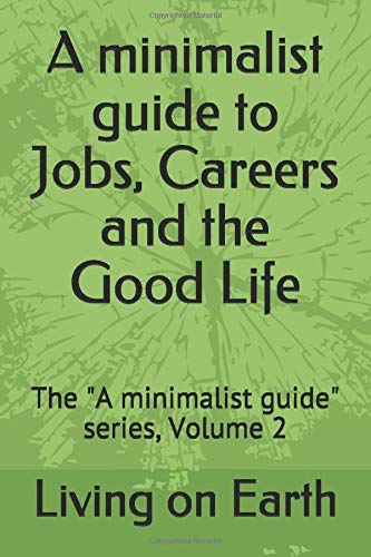 A minimalist guide to Jobs, Careers and the Good Life: The "A minimalist guide" series, Volume 2 by Living on Earth