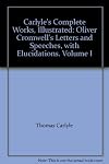 Carlyle's Complete Works, Illustrated: Oliver Cromwell's Letters and Speeches, with Elucidations. Volume I