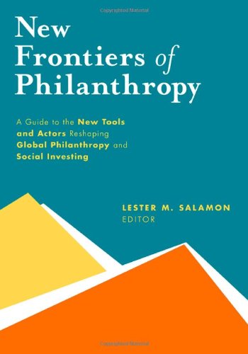 New Frontiers of Philanthropy: A Guide to the New Tools and New Actors that Are Reshaping Global Philanthropy and Social Investing by Lester M Salamon