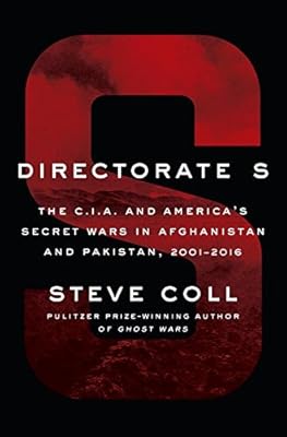 Directorate S: The C.I.A. and America's Secret Wars in Afghanistan and Pakistan, 2001-2016
