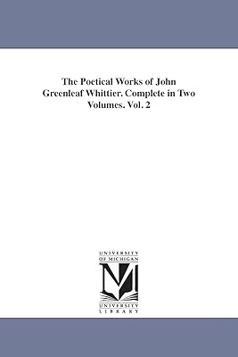 The poetical works of John Greenleaf Whittier. Complete in two volumes. (Michigan Historical Reprint)