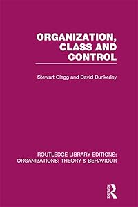 Organization, Class and Control (RLE: Organizations) (Routledge Library Editions: Organizations) by Clegg