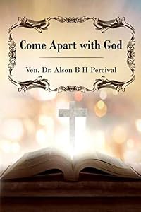 Come Apart with God by Rev. Canon Alson B. H. Percival