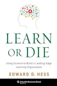 Learn or Die: Using Science to Build a Leading-Edge Learning Organization