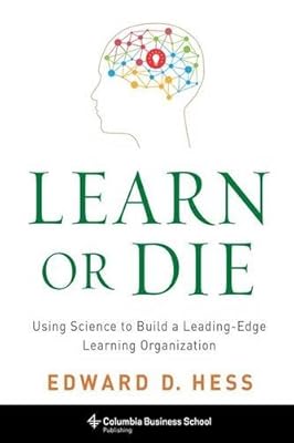 Learn or Die: Using Science to Build a Leading-Edge Learning Organization