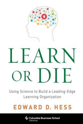 Learn or Die: Using Science to Build a Leading-Edge Learning Organization by Edward D Hess