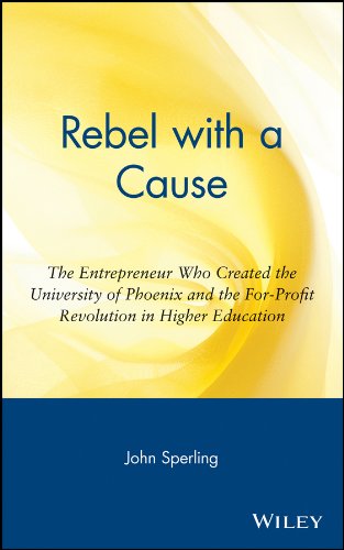 Rebel with a Cause: The Entrepreneur Who Created the University of Phoenix and the For-Profit Revolution in Higher Education by John Sperling
