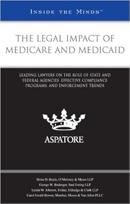 The Legal Impact of Medicare and Medicaid: Leading Lawyers on the Role of State and Federal Agencies, Effective Compliance Programs, and Enforcement Trends (Inside the Minds)