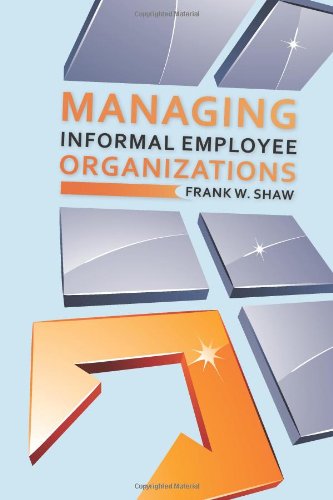 Managing Informal Employee Organizations by Frank Shaw