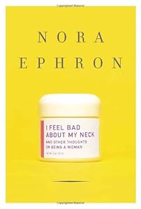 I Feel Bad About My Neck: And Other Thoughts on Being a Woman