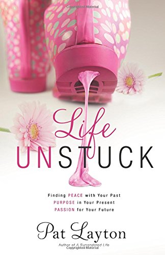 Life Unstuck: Finding Peace with Your Past, Purpose in Your Present, Passion for Your Future by Pat Layton