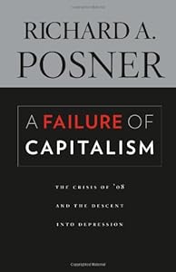 A Failure of Capitalism: The Crisis of '08 and the Descent into Depression by The Honorable Richard A. Posner