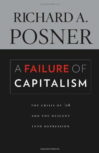 A Failure of Capitalism: The Crisis of '08 and the Descent into Depression by The Honorable Richard A. Posner