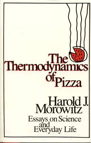 The Thermodynamics of Pizza: Essays on Science and Everyday Life by Harold J. Morowitz