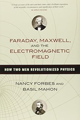 Faraday, Maxwell, and the Electromagnetic Field: How Two Men Revolutionized Physics