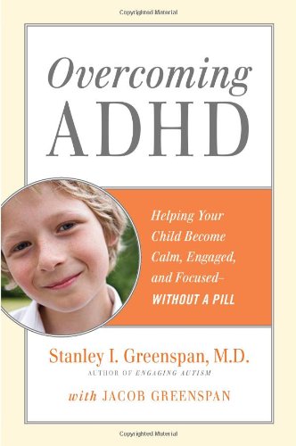 Overcoming ADHD: Helping Your Child Become Calm, Engaged, and Focused--Without a Pill by Stanley I. Greenspan