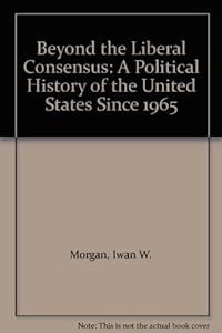 Beyond the Liberal Consensus: A Political History of the United States Since 1965