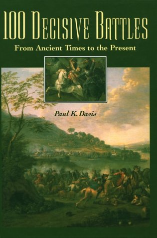 100 Decisive Battles: From Ancient Times to the Present by Paul K. Davis