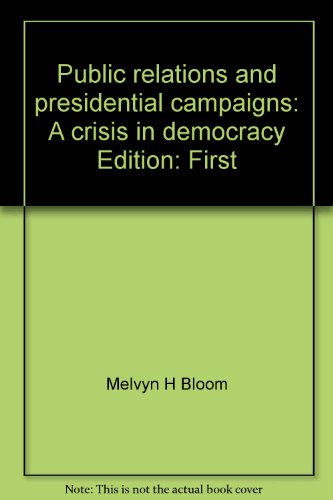 Public relations and presidential campaigns: A crisis in democracy by Melvyn H Bloom
