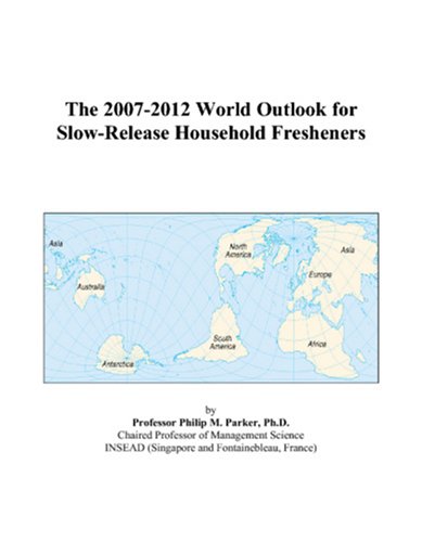 The 2007-2012 World Outlook for Slow-Release Household Fresheners by Philip M. Parker
