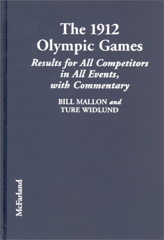 The 1912 Olympic Games : Results for All Competitors in All Events With Commentary (History of the Early Olympics 6) by Bill Mallon