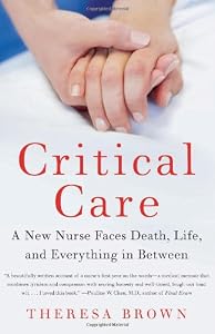 Critical Care: A New Nurse Faces Death, Life, and Everything in Between
