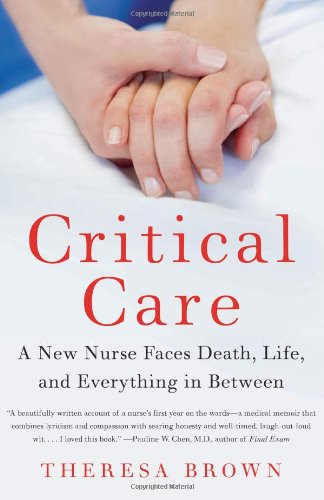 Critical Care: A New Nurse Faces Death, Life, and Everything in Between by Theresa Brown