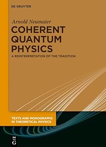 Coherent Quantum Physics: A Reinterpretation of the Tradition (Texts and Monographs in Theoretical Physics) by Arnold Neumaier