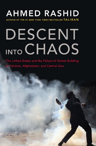 Descent into Chaos: The United States and the Failure of Nation Building in Pakistan, Afghanistan, and Central Asia by Ahmed Rashid