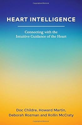Heart Intelligence: Connecting with the Intuitive Guidance of the Heart