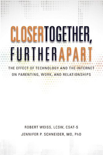 Closer Together, Further Apart: The Effect of Technology and the Internet on Parenting, Work, and Relationships by Robert Weiss