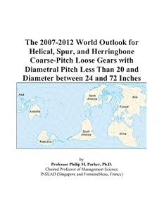 The 2007-2012 World Outlook for Helical, Spur, and Herringbone Coarse-Pitch Loose Gears with Diametral Pitch Less Than 20 and Diameter between 24 and 72 Inches by Philip M. Parker