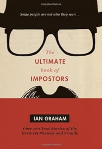 The Ultimate Book of Impostors: Over 100 True Stories of the Greatest Phonies and Frauds