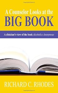 A Counselor Looks at the Big Book: A Clinician's View of the Book Alcoholics Anonymous by Richard C. Rhodes