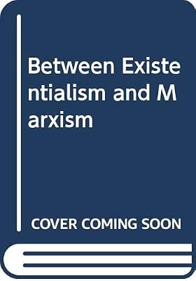 Between Existentialism and Marxism: Sartre on Philosophy, Politics, Psychology, and the Arts