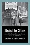 Liora R. Halperin, "Babel in Zion: Jews, Nationalism, and Language Diversity in Palestine, 1920-1948" (Yale UP, 2014)
