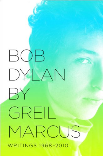 Bob Dylan by Greil Marcus: Writings 1968-2010 by Greil Marcus