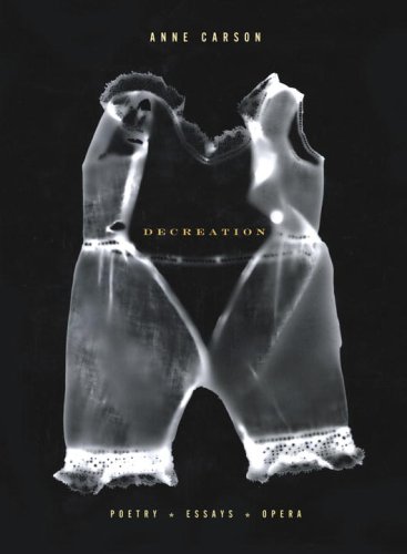 Decreation: Poetry, Essays, Opera by Anne Carson